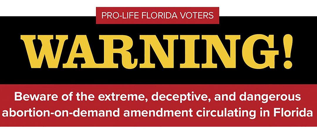 Beware of the Extreme, Deceptive, and Dangerous Abortion-On-Demand Amendment Circulating Florida